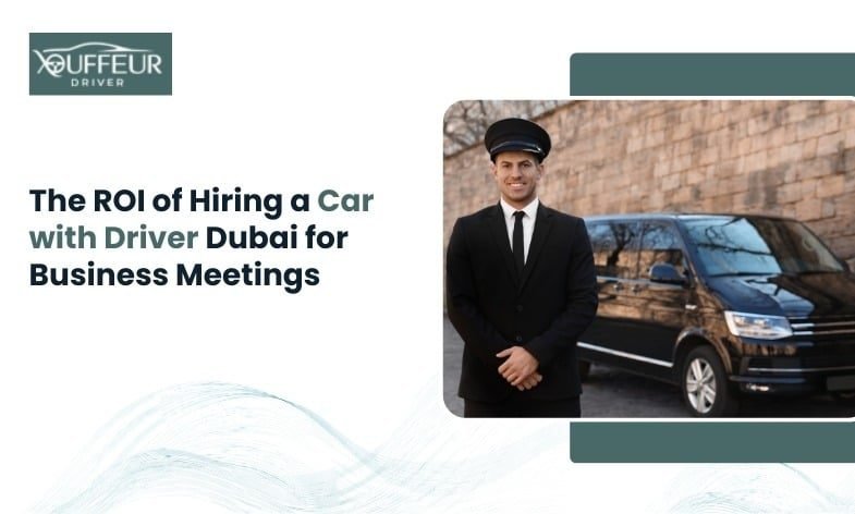 The ROI of Hiring a Car with Driver Dubai for Business Meetings